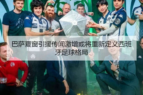巴萨夏窗引援传闻激增或将重新定义西班牙足球格局