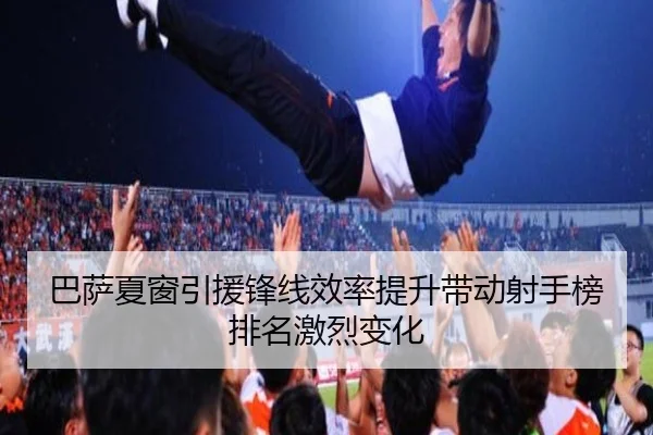 巴萨夏窗引援锋线效率提升带动射手榜排名激烈变化