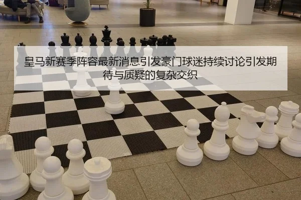 皇马新赛季阵容最新消息引发豪门球迷持续讨论引发期待与质疑的复杂交织